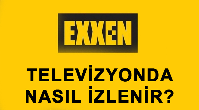 exxen televizyondan nasil izlenir exxen e nasil uye olunur ucreti ne kadar